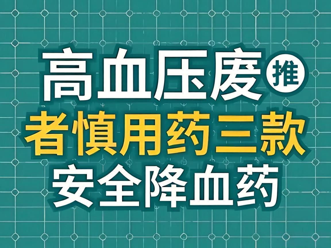 高血压患者慎用药三款安全降压药推荐